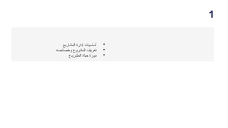 1
•
‫المشاريع‬ ‫إدارة‬ ‫أساسيات‬
•
‫وخصائصه‬ ‫ـع‬‫و‬‫المشر‬ ‫تعريف‬
•
‫ـع‬‫و‬‫المشر‬ ‫حياة‬ ‫ـرة‬‫و‬‫د‬
 