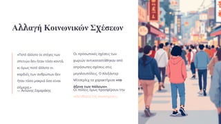 Αλλαγή Κοινωνικών Σχέσεων
«Ποτέ άλλοτε οι στέγες των
σπιτιών δεν ήταν τόσο κοντά,
κι όμως ποτέ άλλοτε οι
καρδιές των ανθρώπων δεν
ήταν τόσο μακριά όσο είναι
σήμερα.»
— Αντώνης Σαμαράκης
Οι προσωπικές σχέσεις των
χωριών αντικαταστάθηκαν από
απρόσωπες σχέσεις στις
μεγαλουπόλεις. Ο Αλεξάντερ
Μίτσερλιχ το χαρακτήρισε «το
άξενο των πόλεων».
Οι πόλεις όμως προσφέρουν την
«ελευθερία της ανωνυμίας».
 