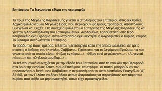 Επιτάφιος: Τα ξεχωριστά έθιμα της περιφοράς
Το πρωί της Μεγάλης Παρασκευής γίνεται ο στολισμός του Επιταφίου στις εκκλησίες.
Αρχικά ψάλλονται οι Μεγάλες Ώρες, που περιέχουν ψαλμούς, τροπάρια, Αποστόλους,
Ευαγγέλια και Ευχές. Στη συνέχεια ψάλλεται ο Εσπερινός της Μεγάλης Παρασκευής και
γίνεται η Αποκαθήλωση του Εσταυρωμένου. Ακολούθως, τοποθετείται στο Ιερό
Κουβούκλιο ένα ύφασμα, πάνω στο οποίο έχει κεντηθεί ή ζωγραφιστεί ο Κύριος, νεκρός.
Το ύφασμα αυτό λέγεται Επιτάφιος.
Το βράδυ της ίδιας ημέρας, τελείται η λειτουργία κατά την οποία ψάλλεται σε τρεις
στάσεις ο όρθρος του Μεγάλου Σαββάτου. Πρόκειται για τα λεγόμενα Εγκώμια, τα πιο
γνωστά από τα οποία είναι: «Η ζωή εν τάφω…», «Άξιον εστί μεγαλύνειν…», «Αι γενεαί
πάσαι…» και «Ω γλυκύ μου Έαρ…».
Το τελετουργικό συνεχίζεται με την έξοδο του Επιταφίου από το ναό και την Περιφορά
στα όρια της ενορίας. Όταν, πια, ο Επιτάφιος επιστρέφει, οι πιστοί μπορούν να τον
προσκυνήσουν ξανά, ενώ διαβάζεται η περικοπή από το κατά Ματθαίον Ευαγγέλιο (κζ΄
62-66), με τον Πιλάτο να δίνει άδεια στους Φαρισαίους να σφραγίσουν τον τάφο του
Κυρίου από φόβο να μην αναστηθεί, όπως είχε προαναγγείλει.
 