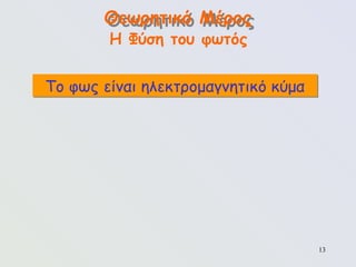 13
Το φως είναι ηλεκτρομαγνητικό κύμα
Θεωρητικό Μέρος
Η Φύση του φωτός
 