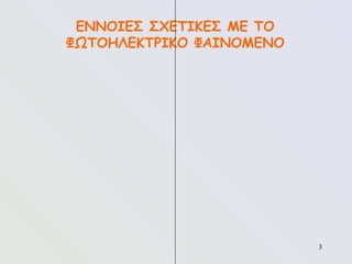 3
3
ΕΝΝΟΙΕΣ ΣΧΕΤΙΚΕΣ ΜΕ ΤΟ
ΦΩΤΟΗΛΕΚΤΡΙΚΟ ΦΑΙΝΟΜΕΝΟ
 