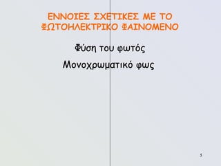 5
5
ΕΝΝΟΙΕΣ ΣΧΕΤΙΚΕΣ ΜΕ ΤΟ
ΦΩΤΟΗΛΕΚΤΡΙΚΟ ΦΑΙΝΟΜΕΝΟ
Φύση του φωτός
Μονοχρωματικό φως
 