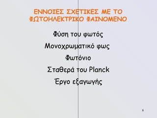 8
8
ΕΝΝΟΙΕΣ ΣΧΕΤΙΚΕΣ ΜΕ ΤΟ
ΦΩΤΟΗΛΕΚΤΡΙΚΟ ΦΑΙΝΟΜΕΝΟ
Φύση του φωτός
Μονοχρωματικό φως
Φωτόνιο
Σταθερά του Planck
Έργο εξαγωγής
 