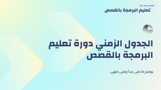 ‫تعليم‬ ‫دورة‬ ‫الزمني‬ ‫الجدول‬
‫بالقصص‬ ‫البرمجة‬
.‫ننتهي‬ ‫ومتى‬ ‫نبدأ‬ ‫متى‬ ‫لنا‬ ‫يوضح‬
‫دورة‬ ‫تدريبية‬ ‫حقيبة‬
‫بالقصص‬ ‫البرمجة‬ ‫تعليم‬
 