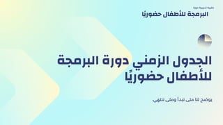 ‫البرمجة‬ ‫دورة‬ ‫الزمني‬ ‫الجدول‬
‫حضورًيا‬ ‫لألطفال‬
.‫ننتهي‬ ‫ومتى‬ ‫نبدأ‬ ‫متى‬ ‫لنا‬ ‫يوضح‬
‫دورة‬ ‫تدريبية‬ ‫حقيبة‬
‫حضورًيا‬ ‫لألطفال‬ ‫البرمجة‬
 