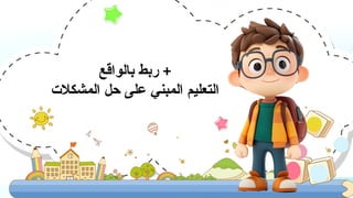 ‫بالواقع‬ ‫ربط‬ +
‫المشكالت‬ ‫حل‬ ‫على‬ ‫المبني‬ ‫التعليم‬
 