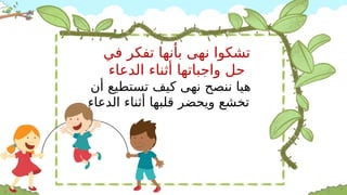 ‫في‬ ‫تفكر‬ ‫بأنها‬ ‫نهى‬ ‫تشكوا‬
‫الدعاء‬ ‫أثناء‬ ‫واجباتها‬ ‫حل‬
‫أن‬ ‫تستطيع‬ ‫كيف‬ ‫نهى‬ ‫ننصح‬ ‫هيا‬
‫الدعاء‬ ‫أثناء‬ ‫قلبها‬ ‫ويحضر‬ ‫تخشع‬
 