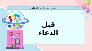 ‫؟‬ ‫بالدعاء‬ ‫الله‬ ‫نحمد‬ ‫متى‬
‫أضغ‬
‫ط‬
‫قبل‬
‫الدعاء‬
 