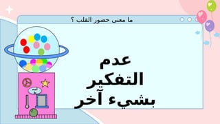 ‫؟‬ ‫القلب‬ ‫حضور‬ ‫معنى‬ ‫ما‬
‫أضغ‬
‫ط‬
‫عدم‬
‫التفكير‬
‫آخر‬ ‫بشيء‬
 