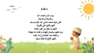‫دعاء‬
‫اهلل‬ ‫والحمد‬ ‫اهلل‬ ‫بسم‬
‫والسالم‬ ‫والصالة‬
‫وسلم‬ ‫عليه‬ ‫اهلل‬ ‫صلى‬ ‫محمد‬ ‫نبينا‬ ‫على‬
‫قلوبنا‬ ‫على‬ ‫افتح‬ ‫اللهم‬
‫علمنا‬ ‫إبراهيم‬ ‫معلم‬ ‫يا‬ ‫اللهم‬
‫جهلنا‬ ‫ما‬ ‫وعلمنا‬ ‫فهمنا‬ ‫سليمان‬ ‫مفهم‬ ‫ويا‬
‫علما‬ ‫وزدنا‬ ‫علمتنا‬ ‫بما‬ ‫وانفعنا‬
‫ا‬ً
‫ن‬‫مبي‬ ‫ا‬ً
‫فتح‬ ‫لنا‬ ‫افتح‬ ‫اللهم‬.
 