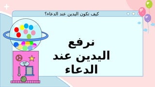 ‫الدعاء؟‬ ‫عند‬ ‫اليدين‬ ‫تكون‬ ‫كيف‬
‫أضغ‬
‫ط‬
‫نرفع‬
‫عند‬ ‫اليدين‬
‫الدعاء‬
 