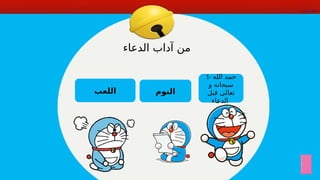 ‫الدعاء‬ ‫آداب‬ ‫من‬
1- ‫الله‬ ‫حمد‬
‫و‬ ‫سبحانه‬
‫قبل‬ ‫تعالى‬
‫اء‬l
‫ع‬‫الد‬
‫اللعب‬ ‫النوم‬
 