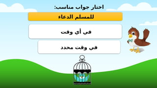 ‫الدعاء‬ ‫للمسلم‬
‫وقت‬ ‫أي‬ ‫في‬
‫محدد‬ ‫وقت‬ ‫في‬
:‫مناسب‬ ‫جواب‬ ‫اختار‬
 