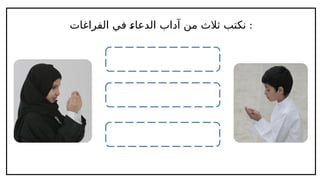 ‫الفراغات‬ ‫في‬ l
‫ء‬‫الدعا‬ ‫آداب‬ ‫من‬ ‫ثالث‬ ‫نكتب‬ :
 