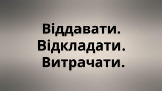 Віддавати.
Відкладати.
Витрачати.
 