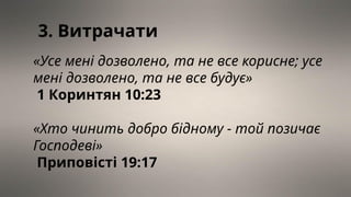 «Усе мені дозволено, та не все корисне; усе
мені дозволено, та не все будує»
1 Коринтян 10:23
«Хто чинить добро бідному - той позичає
Господеві»
Приповісті 19:17
3. Витрачати
 