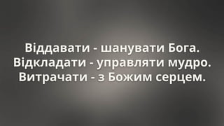 Віддавати - шанувати Бога.
Відкладати - управляти мудро.
Витрачати - з Божим серцем.
 