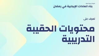 ‫الحقيبة‬ ‫محتويات‬
‫التدريبية‬
‫عىل‬ ‫تعرف‬
‫دورة‬ ‫تدريبية‬ ‫حقيبة‬
‫رمضان‬ ‫في‬ ‫اإليجابية‬ ‫العادات‬ ‫بناء‬
 