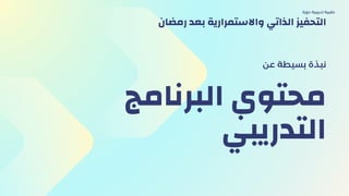 ‫البرنامج‬ ‫محتوي‬
‫التدريبي‬
‫عن‬ ‫بسيطة‬ ‫نبذة‬
‫دورة‬ ‫تدريبية‬ ‫حقيبة‬
‫رمضان‬ ‫بعد‬ ‫واالستمرارية‬ ‫الذاتي‬ ‫التحفيز‬
 