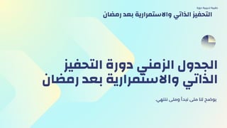 ‫التحفيز‬ ‫دورة‬ ‫الزمني‬ ‫الجدول‬
‫رمضان‬ ‫بعد‬ ‫واالستمرارية‬ ‫الذاتي‬
.‫ننتهي‬ ‫ومتى‬ ‫نبدأ‬ ‫متى‬ ‫لنا‬ ‫يوضح‬
‫دورة‬ ‫تدريبية‬ ‫حقيبة‬
‫رمضان‬ ‫بعد‬ ‫واالستمرارية‬ ‫الذاتي‬ ‫التحفيز‬
 
