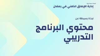 ‫البرنامج‬ ‫محتوي‬
‫التدريبي‬
‫عن‬ ‫بسيطة‬ ‫نبذة‬
‫دورة‬ ‫تدريبية‬ ‫حقيبة‬
‫رمضان‬ ‫في‬ ‫الذهني‬ ‫اإلرهاق‬ ‫إدارة‬
 