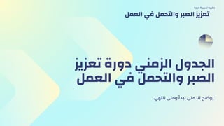 ‫تعزيز‬ ‫دورة‬ ‫الزمني‬ ‫الجدول‬
‫العمل‬ ‫في‬ ‫والتحمل‬ ‫الصبر‬
.‫ننتهي‬ ‫ومتى‬ ‫نبدأ‬ ‫متى‬ ‫لنا‬ ‫يوضح‬
‫دورة‬ ‫تدريبية‬ ‫حقيبة‬
‫العمل‬ ‫في‬ ‫والتحمل‬ ‫الصبر‬ ‫تعزيز‬
 