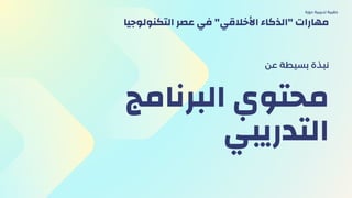‫اﻟﺒﺮﻧﺎﻣﺞ‬ ‫ﻣﺤﺘﻮي‬
‫اﻟﺘﺪرﻳﺒﻲ‬
‫ﻋن‬ ‫ﺑﺴﻴﻄﺔ‬ ‫ﻧﺒﺬة‬
‫دورة‬ ‫ﺗﺪرﻳﺒﻴة‬ ‫ﺣﻘﻴﺒﺔ‬
‫اﻟﺘﻜﻨﻮﻟﻮﺟﻴا‬ ‫ﻋﺼﺮ‬ ‫ﻓﻲ‬ "‫اﻷﺧﻼﻗﻲ‬ ‫"اﻟﺬﻛﺎء‬ ‫ﻣﻬﺎرات‬
 