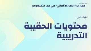 ‫اﻟﺤﻘﻴﺒﺔ‬ ‫ﻣﺤﺘﻮﻳﺎت‬
‫اﻟﺘﺪرﻳﺒﻴﺔ‬
‫ﻋىل‬ ‫ﺗﻌﺮف‬
‫دورة‬ ‫ﺗﺪرﻳﺒﻴة‬ ‫ﺣﻘﻴﺒﺔ‬
‫اﻟﺘﻜﻨﻮﻟﻮﺟﻴا‬ ‫ﻋﺼﺮ‬ ‫ﻓﻲ‬ "‫اﻷﺧﻼﻗﻲ‬ ‫"اﻟﺬﻛﺎء‬ ‫ﻣﻬﺎرات‬
 