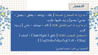 ‫ﺼار‬ ‫الاﺣ‬
- ‫عل‬‫ج‬‫ي‬ - ‫ق‬ ‫ف‬‫ط‬‫ي‬ - ‫ك‬ ‫ش‬‫و‬‫ي‬ - ‫اكد‬‫ي‬ [ :‫مسة‬ ‫خ‬ ‫ارع‬ ‫ض‬‫الم‬ ‫له‬ ‫ورد‬ ‫ما‬
‫ب‬ ‫ُر‬‫ﻜ‬‫﮵‬ :‫ﻬﺎ‬‫﮵‬ ‫ﻋﻠ‬ ‫ﺪ‬‫﮵‬ ‫ز‬ ‫و‬ [‫ﻌﺴﻮ‬‫﮵‬ / ‫﮵‬
‫ﻌﺴﻰ‬‫﮵‬
:‫د‬‫ي‬‫ز‬ ‫و‬ ] ‫ٍس‬‫عا‬ - ‫ك‬ ‫ش‬‫مو‬ - ‫د‬‫ئ‬‫اك‬ [ :‫ة‬‫ث‬‫ال‬‫ث‬ ‫اعل‬ ‫ف‬‫ال‬ ‫اسم‬ ‫له‬ ‫ورد‬ ‫ما‬ ‫و‬
‫اكرب‬
( ‫ك‬ ‫ش‬‫أو‬ - ) ‫ًا‬ ‫ق‬ ‫ف‬‫ط‬/‫ا‬‫ق‬‫و‬ ‫ف‬‫ط‬ ( ‫ق‬ ‫ف‬‫ط‬ [ :‫ة‬‫ث‬‫ال‬‫ث‬‫ل‬ ‫المصدر‬ ‫عمل‬‫ت‬‫اس‬
] ( ً‫ا‬‫ﺪ‬‫﮵‬ ‫ﻛ‬/‫ﻣاكدة‬/ً‫ا‬‫اكد‬‫﮵‬ ‫ﻣ‬/ً‫ا‬‫ﻛﻮد‬ ) ‫اكد‬ - ( ً‫اك‬‫ﺎ‬ ‫﮶‬
‫ﺴ‬‫﮵‬ ٕ‫ا‬
"‫ري‬ ‫ض‬ ‫خ‬‫ال‬ ‫ة‬‫ي‬
‫ش‬‫"حا‬ ‫اب‬‫ت‬‫ك‬
‫ن‬
‫ﻣ‬ ‫ﺼﺎر‬‫﮴‬ ‫﮲‬‫*اﻻﺣ‬
 