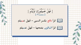 } ‫ْم‬‫ُت‬‫ْي‬
‫َّل‬‫َو‬
‫َت‬ ‫ن‬‫ِإ‬ ‫ْم‬‫ُت‬‫َعَسْي‬ ‫َْل‬ َ }
] ٢٢:‫ﻣﺤﻤﺪ‬ ]
‫ْم‬‫ُت‬‫ْي‬
‫ِس‬ ‫َع‬ ‫ْل‬ ‫َه‬‫َف‬ -
‫ن‬
‫ي‬‫الس‬ ‫كسر‬‫ب‬ ‫ع‬‫ف‬‫ا‬‫ن‬ ‫رأ‬‫﮴‬
‫ْم‬‫ُت‬‫ْي‬ ‫َس‬ ‫َع‬ ‫ْل‬ ‫َه‬‫َف‬ - ‫حها‬‫ت‬ ‫ف‬‫ب‬ ‫ون‬‫ق‬‫ا‬‫ب‬‫ال‬ ‫رأ‬‫﮴‬
 