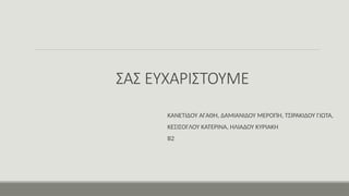 ΣΑΣ ΕΥΧΑΡΙΣΤΟΥΜΕ
ΚΑΝΕΤΙΔΟΥ ΑΓΑΘΗ, ΔΑΜΙΑΝΙΔΟΥ ΜΕΡΟΠΗ, ΤΣΙΡΑΚΙΔΟΥ ΓΙΩΤΑ,
ΚΕΣΙΣΟΓΛΟΥ ΚΑΤΕΡΙΝΑ, ΗΛΙΑΔΟΥ ΚΥΡΙΑΚΗ
Β2
 