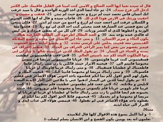 ‫الكثير‬ ‫على‬ ‫فاقيمك‬ ‫القليل‬ ‫في‬ ‫امينا‬ ‫كنت‬ ‫االمين‬ ‫و‬ ‫الصالح‬ ‫العبد‬ ‫ايها‬ ‫نعما‬ ‫سيده‬ ‫له‬ ‫قال‬
‫سيدك‬ ‫فرح‬ ‫الى‬ ‫ادخل‬
.
24
-
‫عرفت‬ ‫يد‬#
‫س‬ ‫يا‬ ‫قال‬ ‫و‬ ‫الواحدة‬ ‫الوزنة‬ ‫اخذ‬ ‫الذي‬ ‫ايضا‬ ‫جاء‬ ‫ثم‬
.‫تبذر‬ ‫لم‬ ‫حيث‬ ‫تجمع‬ ‫و‬ ‫تزرع‬ ‫لم‬ ‫حيث‬ ‫تحصد‬ ‫قاس‬ ‫انسان‬ ‫انك‬
25
-
‫و‬ ‫مضيت‬ ‫و‬ ‫فخفت‬
.‫لك‬ ‫الذي‬ ‫هوذا‬ ‫االرض‬ ‫في‬ ‫وزنتك‬ ‫اخفيت‬
26
-
‫الشرير‬ ‫العبد‬ ‫ايها‬ ‫له‬ ‫قال‬ ‫و‬ ‫سيده‬ ‫فاجاب‬
.‫ابذر‬ ‫لم‬ ‫حيث‬ ‫من‬ ‫اجمع‬ ‫و‬ ‫ازرع‬ ‫لم‬ ‫حيث‬ ‫احصد‬ ‫اني‬ ‫عرفت‬ ‫الكسالن‬ ‫و‬
27
-
‫ينبغي‬ ‫فكان‬
.‫ربا‬ ‫مع‬ ‫لي‬ ‫الذي‬ ‫اخذ‬ ‫كنت‬ ‫مجيئي‬ ‫فعند‬ ‫الصيارفة‬ ‫عند‬ ‫فضتي‬ ‫تضع‬ ‫ان‬
28
-
‫منه‬ ‫فخذوا‬
.‫وزنات‬ ‫العشر‬ ‫له‬ ‫للذي‬ ‫اعطوها‬ ‫و‬ ‫الوزنة‬
29
-
‫ليس‬ ‫من‬ ‫و‬ ‫فيزداد‬ ‫يعطى‬ ‫له‬ ‫من‬ ‫كل‬ ‫الن‬
.‫منه‬ ‫يؤخذ‬ ‫عنده‬ ‫فالذي‬ ‫له‬
30
-
‫و‬
‫هناك‬ ‫الخارجية‬ ‫الظلمة‬ ‫الى‬ ‫اطرحوه‬ ‫البطال‬ ‫العبد‬
‫االسنان‬ ‫صرير‬ ‫و‬ ‫البكاء‬ ‫يكون‬
.
31
-
‫المالئكة‬ ‫جميع‬ ‫و‬ ‫مجده‬ ‫في‬ ‫االنسان‬ ‫ابن‬ ‫جاء‬ ‫متى‬ ‫و‬
.‫مجده‬ ‫كرسي‬ ‫على‬ ‫يجلس‬ ‫فحينئذ‬ ‫معه‬ ‫القديسين‬
32
-
‫الشعوب‬ ‫جميع‬ ‫امامه‬ ‫يجتمع‬ ‫و‬
.‫الجداء‬ ‫من‬ ‫الخراف‬ ‫الراعي‬ ‫يميز‬ ‫كما‬ ‫بعض‬ ‫من‬ ‫بعضهم‬ ‫فيميز‬
33
-
‫عن‬ ‫الخراف‬ ‫فيقيم‬
.‫اليسار‬ ‫عن‬ ‫الجداء‬ ‫و‬ ‫يمينه‬
34
-
‫ابي‬ ‫مباركي‬ ‫يا‬ ‫تعالوا‬ ‫يمينه‬ ‫عن‬ ‫للذين‬ ‫الملك‬ ‫يقول‬ ‫ثم‬
.‫العالم‬ ‫تاسيس‬ ‫منذ‬ ‫لكم‬ ‫المعد‬ ‫ت‬#
‫و‬‫الملك‬ ‫رثوا‬
35
-
‫عطشت‬ ‫فاطعمتموني‬ ‫جعت‬ ‫الني‬
.‫فاويتموني‬ ‫غريبا‬ ‫كنت‬ ‫فسقيتموني‬
36
-
‫فزرتموني‬ ‫مريضا‬ ‫فكسيتموني‬ ‫عريانا‬
.‫الي‬ ‫فاتيتم‬ ‫محبوسا‬
37
-
‫جائعا‬ ‫رايناك‬ ‫متى‬ ‫رب‬ ‫يا‬ ‫قائلين‬ ‫حينئذ‬ ‫االبرار‬ ‫فيجيبه‬
.‫فسقيناك‬ ‫عطشانا‬ ‫او‬ ‫فاطعمناك‬
38
-
‫عريانا‬ ‫او‬ ‫فاويناك‬ ‫غريبا‬ ‫رايناك‬ ‫متى‬ ‫و‬
.‫فكسوناك‬
39
. -
‫اليك‬ ‫فاتينا‬ ‫سا‬#
‫و‬‫محب‬ ‫او‬ ‫مريضا‬ ‫رايناك‬ ‫متى‬ ‫و‬
40
-
‫و‬ ‫الملك‬ ‫فيجيب‬
.‫فعلتم‬ ‫فبي‬ ‫االصاغر‬ ‫هؤالء‬ ‫اخوتي‬ ‫باحد‬ ‫فعلتموه‬ ‫انكم‬ ‫بما‬ ‫لكم‬ ‫اقول‬ ‫الحق‬ ‫لهم‬ ‫يقول‬
41
-
‫المعدة‬ ‫االبدية‬ ‫النار‬ ‫الى‬ ‫مالعين‬ ‫يا‬ ‫عني‬ ‫اذهبوا‬ ‫اليسار‬ ‫عن‬ ‫للذين‬ ‫ايضا‬ ‫يقول‬ ‫ثم‬
.‫مالئكته‬ ‫و‬ ‫البليس‬
42
. -
‫تسقوني‬ ‫فلم‬ ‫عطشت‬ ‫تطعموني‬ ‫فلم‬ ‫جعت‬ ‫الني‬
43
-
‫كنت‬
.‫تزوروني‬ ‫فلم‬ ‫محبوسا‬ ‫و‬ ‫مريضا‬ ‫تكسوني‬ ‫فلم‬ ‫عريانا‬ ‫تاووني‬ ‫فلم‬ ‫غريبا‬
44
-
‫حينئذ‬
‫او‬ ‫عريانا‬ ‫او‬ ‫غريبا‬ ‫او‬ ‫عطشانا‬ ‫او‬ ‫جائعا‬ ‫رايناك‬ ‫متى‬ ‫رب‬ ‫يا‬ ‫قائلين‬ ‫ايضا‬ ‫هم‬ ‫يجيبونه‬
.‫نخدمك‬ ‫لم‬ ‫و‬ ‫محبوسا‬ ‫او‬ ‫مريضا‬
45
-
‫لم‬ ‫انكم‬ ‫بما‬ ‫لكم‬ ‫اقول‬ ‫الحق‬ ‫قائال‬ ‫فيجيبهم‬
.‫تفعلوا‬ #
‫م‬‫ل‬ ‫فبي‬ ‫االصاغر‬ ‫الء‬#
‫ؤ‬‫ه‬ ‫باحد‬ ‫تفعلوه‬
46
-
‫و‬ ‫ابدي‬ ‫عذاب‬ ‫الى‬ ‫هؤالء‬ ‫فيمضي‬
.‫ابدية‬ ‫حياة‬ ‫الى‬ ‫االبرار‬
‫مت‬
26
1
. -
‫لتالميذه‬ ‫قال‬ ‫كلها‬ ‫االقوال‬ ‫هذه‬ ‫يسوع‬ ‫اكمل‬ ‫لما‬ ‫و‬
2- ‫ليصلب‬ ‫يسلم‬ ‫االنسان‬ ‫ابن‬ ‫و‬ ‫الفصح‬ ‫يكون‬ ‫يومين‬ ‫بعد‬ ‫انه‬ ‫تعلمون‬ "
 
