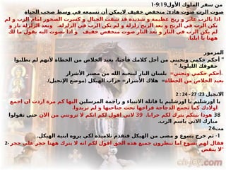 ‫األول‬ ‫الملوك‬ ‫سفر‬ ‫من‬
9:19
-
1
‫الحياة‬ ‫صخب‬ ‫وسط‬ ‫في‬ ‫تسمعه‬ ‫أن‬ ‫اليمكن‬ ‫خفيف‬ ‫منخفض‬ ‫هادئ‬ ‫صوت‬ ‫الرب‬ ‫صوت‬
‫لم‬ ‫و‬ ‫الرب‬ ‫امام‬ ‫الصخور‬ ‫كسرت‬ ‫و‬ ‫الجبال‬ ‫شقت‬ ‫قد‬ ‫شديدة‬ ‫و‬ ‫عظيمة‬ ‫ريح‬ ‫و‬ ‫عابر‬ ‫بالرب‬ ‫اذا‬
.‫الزلزلة‬ ‫في‬ ‫الرب‬ ‫يكن‬ ‫لم‬ ‫و‬ ‫زلزلة‬ ‫الريح‬ ‫بعد‬ ‫و‬ ‫الريح‬ ‫في‬ ‫الرب‬ ‫يكن‬
‫و‬
‫و‬ ‫نار‬ ‫الزلزلة‬ ‫بعد‬
‫خفيف‬ ‫منخفض‬ ‫صوت‬ ‫النار‬ ‫بعد‬ ‫و‬ ‫النار‬ ‫في‬ ‫الرب‬ ‫يكن‬ ‫لم‬
‫لك‬ ‫ما‬ ‫يقول‬ ‫اليه‬ ‫بصوت‬ ‫اذا‬ ‫و‬
.‫ايليا‬ ‫يا‬ ‫ههنا‬
‫المزمور‬
"
‫يطلبوا‬ ‫لم‬ ‫ألنهم‬ ‫الخطاة‬ ‫من‬ ‫الخالص‬ ‫بعيد‬ ،‫فأحيا‬ ‫كالمك‬ ‫أجل‬ ‫من‬ ‫ونجيني‬ ‫حكمي‬ ‫أحكم‬
” .‫الليلويا‬ ‫حقوقك‬
=‫ونجني‬ ‫حكمي‬ ‫أحكم‬
‫األشرار‬ ‫مصير‬ ‫من‬ ‫الله‬ ‫لينجيه‬ ‫البار‬ ‫بلسان‬ .
‫الخطاة‬ ‫من‬ ‫الخالص‬ ‫بعيد‬
.) ( = =
‫اإلنجيل‬ ‫موضع‬ ‫الهيكل‬ ‫خراب‬ ‫األشرار‬ ‫هالك‬
2 : 24 - 27 :23 ‫االنجيل‬
‫المرسلين‬ ‫راجمة‬ ‫و‬ ‫االنبياء‬ ‫قاتلة‬ ‫يا‬ ‫اورشليم‬ ‫يا‬ ‫اورشليم‬ ‫يا‬
‫اجمع‬ ‫ان‬ ‫اردت‬ ‫مرة‬ ‫كم‬ ‫اليها‬
.‫تريدوا‬ ‫لم‬ ‫و‬ ‫جناحيها‬ ‫تحت‬ ‫فراخها‬ ‫الدجاجة‬ ‫تجمع‬ ‫كما‬ ‫اوالدك‬
38
.‫خرابا‬ ‫لكم‬ ‫يترك‬ ‫بيتكم‬ ‫هوذا‬
39
‫االن‬ ‫من‬ ‫ترونني‬ ‫ال‬ ‫انكم‬ ‫لكم‬ ‫اقول‬ ‫الني‬
‫تقولوا‬ ‫حتى‬
.‫الرب‬ ‫باسم‬ ‫االتي‬ ‫مبارك‬
‫مت‬
24
1
. -
‫الهيكل‬ ‫ابنية‬ ‫يروه‬ ‫لكي‬ ‫تالميذه‬ ‫فتقدم‬ ‫الهيكل‬ ‫من‬ ‫مضى‬ ‫و‬ ‫يسوع‬ ‫خرج‬ ‫ثم‬
2- ‫حجر‬ ‫على‬ ‫حجر‬ ‫ههنا‬ ‫يترك‬ ‫ال‬ ‫انه‬ ‫لكم‬ ‫اقول‬ ‫الحق‬ ‫هذه‬ ‫جميع‬ ‫تنظرون‬ ‫اما‬ ‫يسوع‬ ‫لهم‬ ‫فقال‬
‫ينقض‬ ‫"ال‬
 