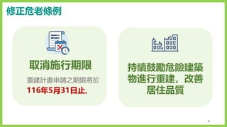 4
取消施行期限
重建計畫申請之期限將於
116年5月31日止。
持續鼓勵危險建築
物進行重建，改善
居住品質
修正危老條例
 