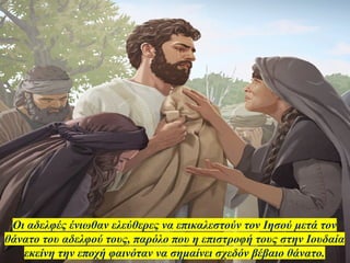 Οι αδελφές ένιωθαν ελεύθερες να επικαλεστούν τον Ιησού μετά τον
θάνατο του αδελφού τους, παρόλο που η επιστροφή τους στην Ιουδαία
εκείνη την εποχή φαινόταν να σημαίνει σχεδόν βέβαιο θάνατο.
 