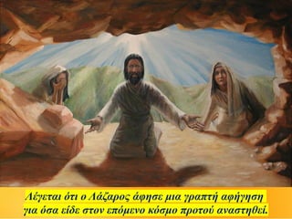 Λέγεται ότι ο Λάζαρος άφησε μια γραπτή αφήγηση
για όσα είδε στον επόμενο κόσμο προτού αναστηθεί.
 