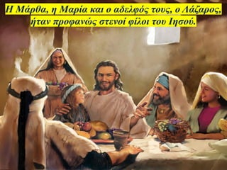 Η Μάρθα, η Μαρία και ο αδελφός τους, ο Λάζαρος,
ήταν προφανώς στενοί φίλοι του Ιησού.
 