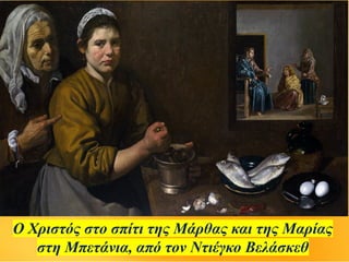 Ο Χριστός στο σπίτι της Μάρθας και της Μαρίας
στη Μπετάνια, από τον Ντιέγκο Βελάσκεθ
 