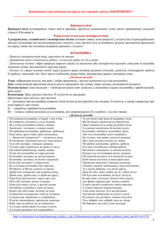 Копіювання та розміщення матеріалу на сторонніх сайтах ЗАБОРОНЕНО!!!
__________________________________________________________________________________________
_______________________________________________________________________________________________
http://svitliteraturu.com/load/dopomoga_uchnju_z_ukr_lit/literaturazno/suspilno_socialno_pobutovi_pisni_zno/65-1-0-1170
5
Кріпацькі пісні
Кріпацькі пісні відтворювали тяжке життя кріпаків, протести підневільних селян проти приниження людської
гідності й безправ’я.
Рекрутські, солдатські, жовнірські пісні
У рекрутських, солдатських і жовнірських піснях оспівано тяжку долю рекрута1, солдата (на східноукраїнських
землях) чи жовніра (на західноукраїнських землях), у них звучить туга за домівкою, ріднею, висловлено прокльони
на адресу панів, які силоміць віддавали кріпаків у солдати.
КОЛОМИЙКА
- Первісно танцювальний твір, приспівка до танцю.
- Дворядкова пісня в танковому ритмі, у кожному рядку по 14 складів.
- Двопланова будова: образ природи першого рядка за аналогією або контрастом підсилює смислове й емоційне
значення думки, висловленої в другому рядку.
- Оспівує усі сфери життя людей: красу рідного краю, кохання, родинні стосунки, дозвілля, господарські заняття
й турботи, панський гніт, бунт проти гноблення, рекрутчину, виснажливу працю, еміграцію тощо
«Дозвілля молоді»
Тема: зображення молоді, яка вміє і добре працювати, і весело відпочити під спів коломийок.
Ідея: возвеличення прагнення молоді весело проводити час (співи, танці, музика, різноманітні розваги).
Основна думка: поки молодий — вмій організувати своє дозвілля, а допоможе в цьому коломийка, гарний настрій,
риси вдачі.
Композиція. Цикл (розділ) містить 35 куплетів по два рядки.
Орієнтовно цикл містить три частини.
І — розповідь про коломийки-співанки, їхній вплив на внутрішній стан людини, її почуття, а також говориться про
популярність цих пісень.
ІІ — парубоче сприйняття коломийок.
ІІІ — повага, любов молодиці до коломийок, які супроводжують її і в роботі, і під час танців.
«Дозвілля молоді»
Ой співанки-коломийки, в’язанку з них в’яжу,
Як попросять заспівати, я ся не відкажу.
Як я стану коломийки співати, співати,
Засмієшся, і затужиш, і станеш гадати.
Ой дрібонько коломийка, дрібонька, дрібонька,
Одна мила, друга люба, третя солодонька.
— Звідки мої співаночки? — питаються люди.
В полонинах, буковинах ростуть вони всюди.
Та я собі заспіваю, тоненько засвищу,
Стільки знаю співаночок, як трави та листу.
Ой повіяв буйний вітер, повіяв, повіяв,
Та він мої коломийки по горах розсіяв.
Коломийку заспіваю, як ми веселенько,
Коломийку заспіваю, як болить серденько.
Коли собі заспіваю, то жура щезає,
Бо то ж наша коломийка такі чари має.
Ой Матію та Матію, відколи тя прошу:
Зроби мені коновочки, най співанки ношу.
Зроби одну, зроби одну та зроби ще другу,
Одна буде про весілля, а друга про тугу.
Ой я собі заспіваю двома голосами.
Один піде понад лугом, а другий лісами.
Ой щебече соловейко у мене на груші,
Кожен так собі співає, як йому на душі.
Співаночки-складаночки, я вас не складала,
Складали вас парубочки, а я переймала.
Я посію пшениченьку, вродиться льоночок,
Коби таки до роботи, як до співаночок.
А я годна льонок брати та годна стелити,
А я годна заспівати та й годна робити.
Та хоч би всі зорі впали й писарями стали,
Ще би наших співаночок не переписали.
Через тиждень була хвора, бо робота була,
А в неділю подужчала, бо музику вчула.
Коломийку заспівати, коломийку грати,
Або тоту коломийку легко танцювати.
Чи ти мене, моя мамко, купала в романці,
Що я така охочая в неділю до танців.
Ой дрібуча коломийка, дрібуча, дрібуча,
Ото мені сподобалась дівчина робоча.
Ой пішов я танцювати, та змилив ногами,
Більше я ся та й підпирав носом і руками.
Ой пішов би козака я та й пішов би польки,
Коби миска киселиці та миска фасольки.
Черевички невеличкі, ніженька маленька,
Танцюй, танцюй, дівчинонько, доки молоденька.
Та я міхом обертаю, та я міхом кручу,
День би тебе, дівко, побив, як ся з тобов мучу!
Ой буде вже коломийки, ой буде, ой буде,
Бо вже мене, молодого, болить попід груди.
Але файно скрипка грає, нікому співати,
Сидить милий за ворітьми, ніким наказати.
А я йому наказую перепеличками,
А він мене відсилає та й ластівочками.
Ластівочки-щебетушки не хочуть сідати,
Не кортить мя заспівати, лишень погуляти.
Тато добрий, тато добрий, мати не лихая,
Не боронять погуляти, поки молодая.
 