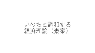 いのちと調和する
経済理論（素案）
 