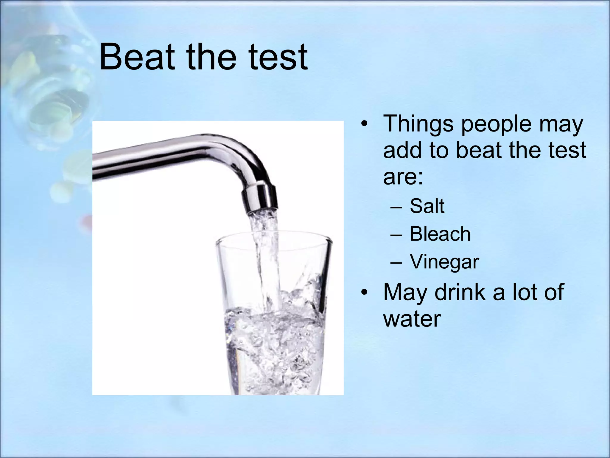 Beat the test Things people may add to beat the test are: Salt Bleach Vinegar May drink a lot of water 