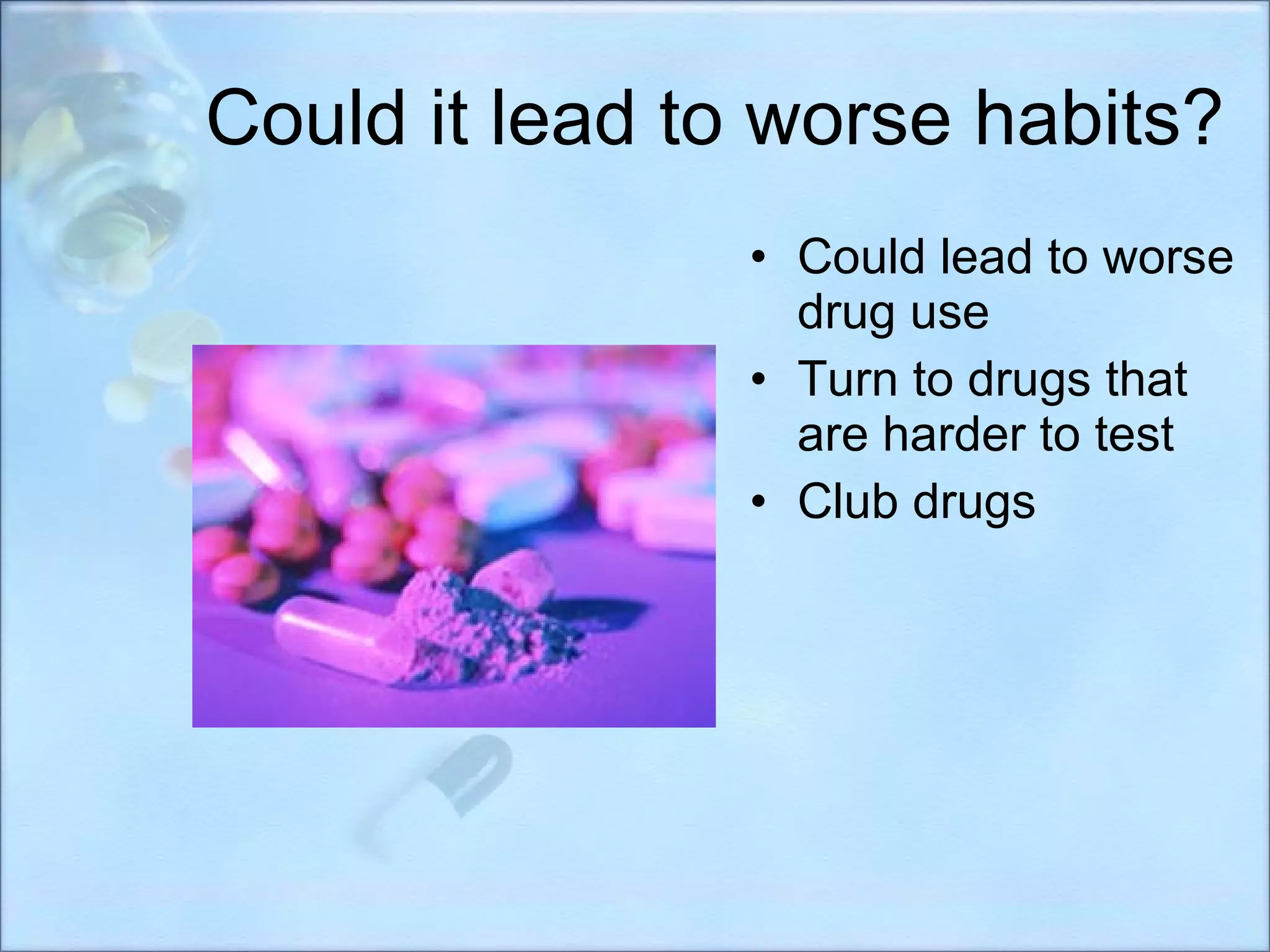 Could it lead to worse habits? Could lead to worse drug use Turn to drugs that are harder to test Club drugs 