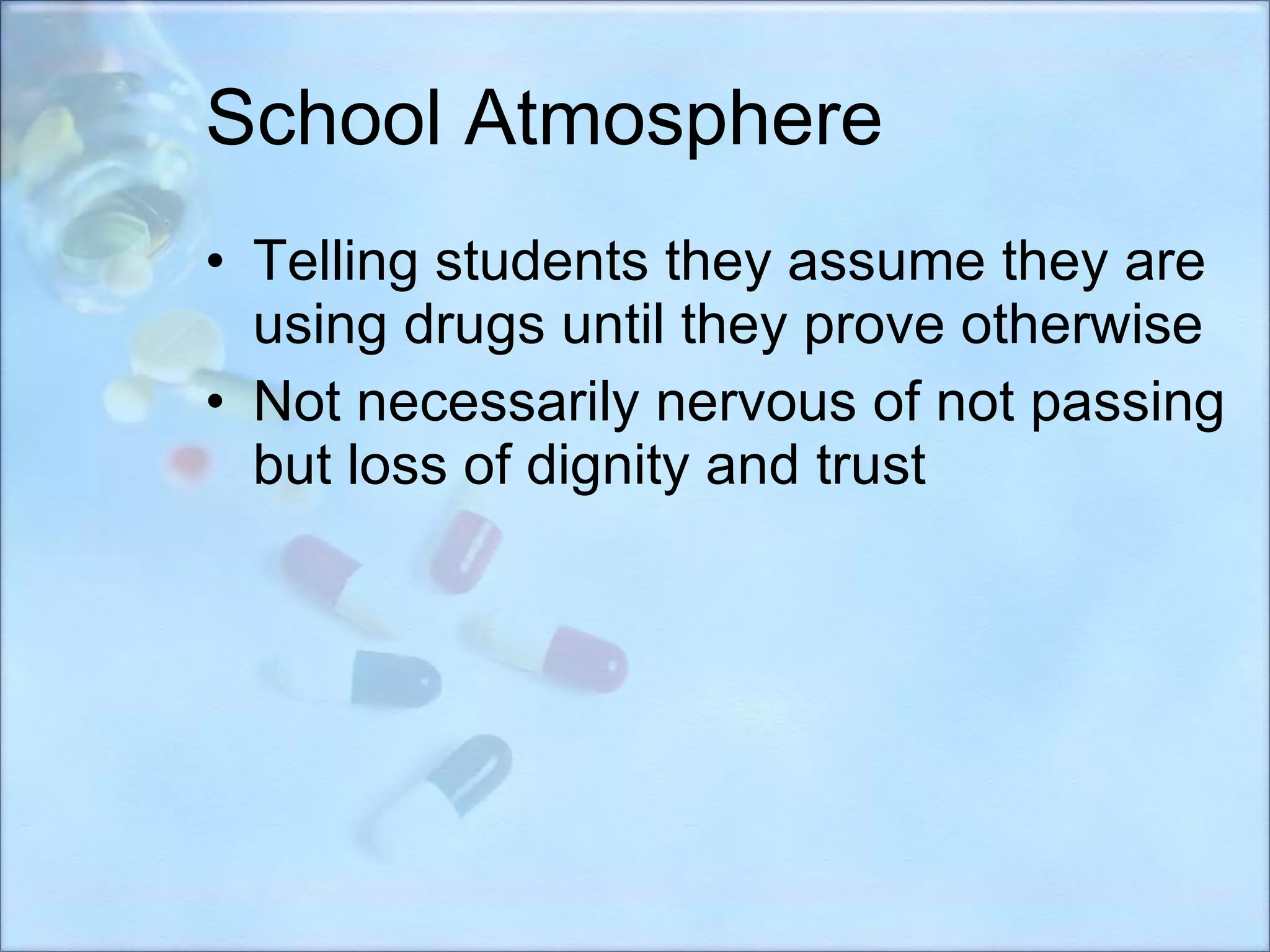 School Atmosphere Telling students they assume they are using drugs until they prove otherwise Not necessarily nervous of not passing but loss of dignity and trust  