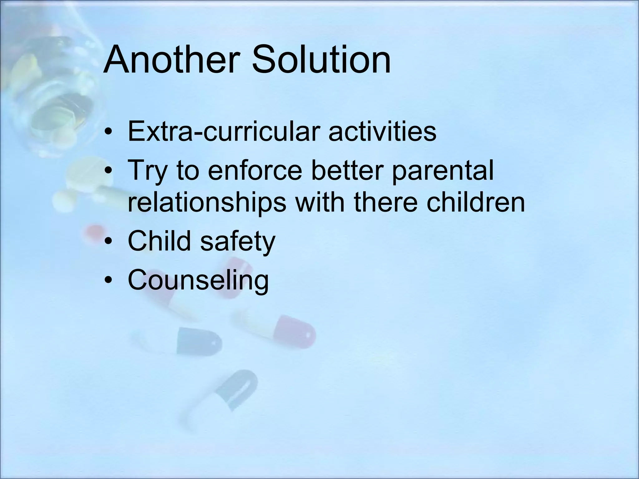 Another Solution Extra-curricular activities Try to enforce better parental relationships with there children Child safety Counseling 