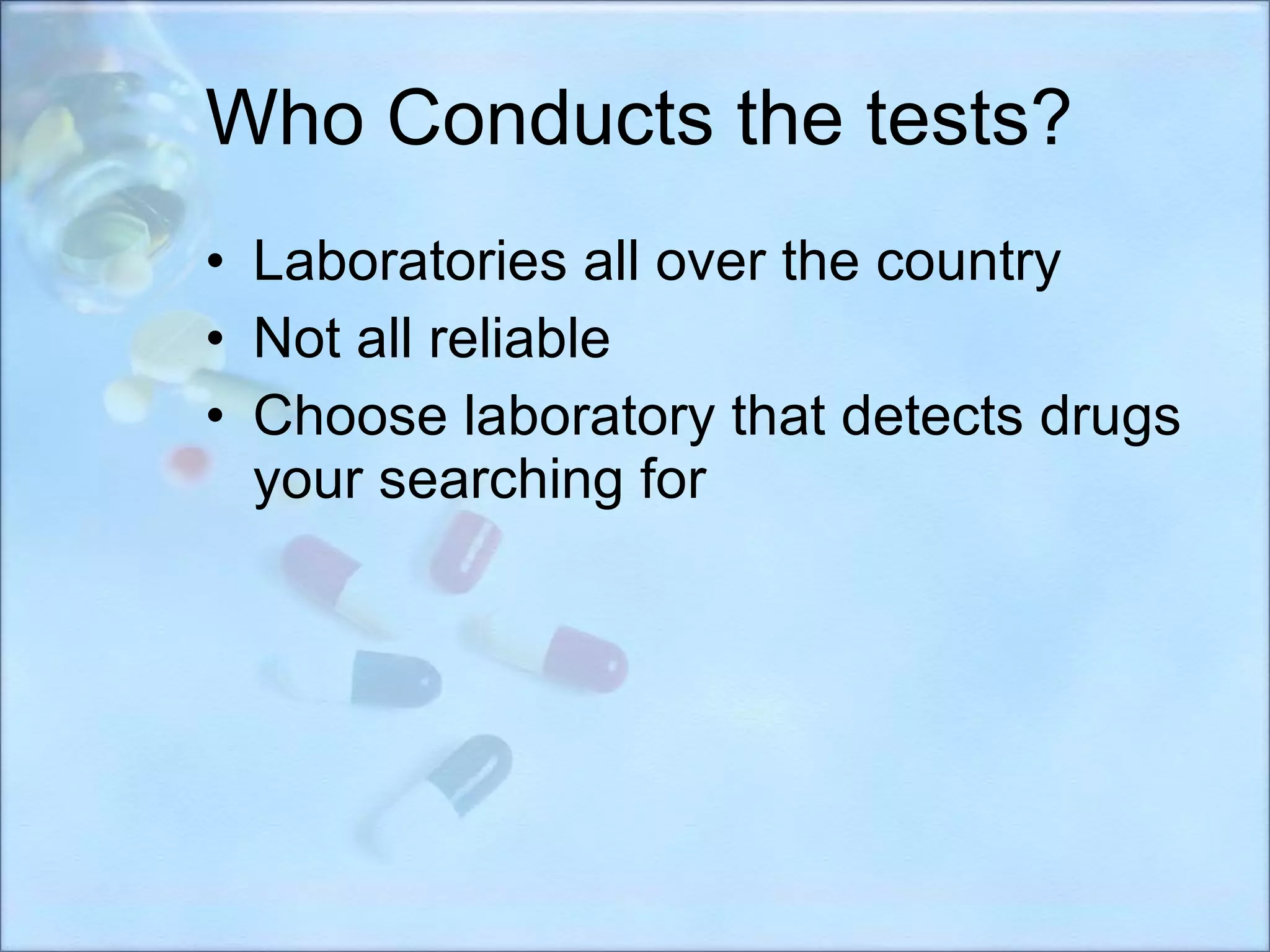 Who Conducts the tests? Laboratories all over the country Not all reliable Choose laboratory that detects drugs your searching for 
