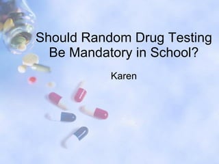 Should Random Drug Testing Be Mandatory in School? Karen 