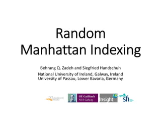 Random 
Manhattan Indexing 
Behrang Q. Zadeh and Siegfried Handschuh 
National University of Ireland, Galway, Ireland 
University of Passau, Lower Bavaria, Germany 
 