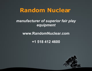 Random Nuclear manufacturer of superior fair play equipment www.RandomNuclear.com +1 518 412 4600 