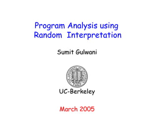 Program Analysis using  Random  Interpretation Sumit Gulwani UC-Berkeley March 2005 