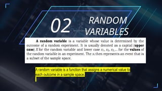 RANDOM
VARIABLES
02ADD A SHORT DESCRIPTION
A random variable is a function that assigns a numerical value to
each outcome in a sample space.
 